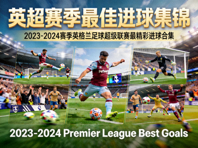 英超赛季最佳进球集锦 - 2023-2024赛季英格兰足球超级联赛中最精彩的进球合集